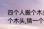 四个人搬个木头，打一字（4个人搬个木头,猜一个字）