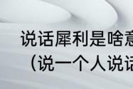 说话犀利是啥意思呢好还是坏的意思（说一个人说话犀利是啥意思）