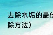 去除水垢的最佳方法小妙招（水垢去除方法）