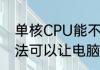 单核CPU能不能换成双核（有什么方法可以让电脑单核变双核或多核）