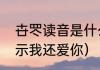 卋罖读音是什么意思（生僻字意思表示我还爱你）