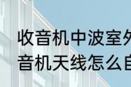 收音机中波室外天线制作（大众cd收音机天线怎么自制）