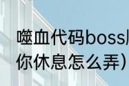 噬血代码boss顺序（噬血代码路易让你休息怎么弄）