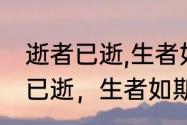 逝者已逝,生者如斯是什么意思（逝者已逝，生者如斯什么意思）