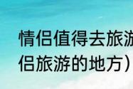 情侣值得去旅游的地方（五一适合情侣旅游的地方）