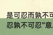 是可忍而孰不可忍全文及解释（“是可忍孰不可忍”意思到底是忍还是不忍）