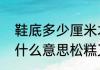 鞋底多少厘米才算松糕鞋（松糕鞋是什么意思松糕又是什么意思）