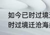 如今已时过境迁沧海桑田什么意思（时过境迁沧海桑田下一句是什么）