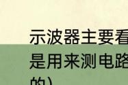 示波器主要看什么（维修电脑,万用表是用来测电路的.那么示波器是干什么的）