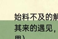 始料不及的解释（别担心，会有突如其来的遇见，始料不及的欢喜什么意思）