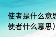 使者是什么意思啊（东西文化交流的使者什么意思）