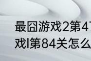 最囧游戏2第47关怎么过关（最囧游戏l第84关怎么过）