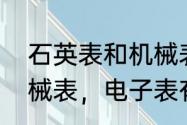 石英表和机械表的区别（石英表，机械表，电子表有什么区别）