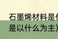 石墨烯材料是什么（石墨烯的原材料是以什么为主）