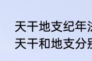 天干地支纪年法中,地支有多少个?（天干和地支分别是什么）