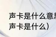 声卡是什么意思（音响还要配声卡吗声卡是什么）