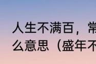 人生不满百，常怀千岁忧这句话是什么意思（盛年不满常怀千岁忧的意思）