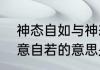 神态自如与神态自若有什么区别（神意自若的意思是什么，出处是哪里）