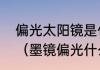 偏光太阳镜是什么，偏光是什么意思（墨镜偏光什么意思）