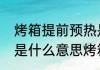 烤箱提前预热是什么意思（烤箱预热是什么意思烤箱预热是什么意思）