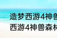 造梦西游4神兽森林怎么开启（造梦西游4神兽森林怎么开启）