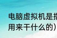 电脑虚拟机是指什么（虚拟机一般是用来干什么的）