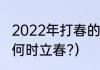 2022年打春的具体时间是多少（今年何时立春?）