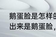 鹅蛋脸是怎样的（我的脸偏长可是测出来是鹅蛋脸，所以到底是什么脸）