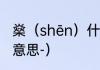 燊（shēn）什么意思（燊这个字什么意思-）