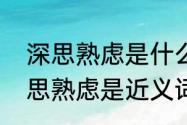 深思熟虑是什么意思（不假思索和深思熟虑是近义词吗）