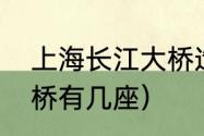 上海长江大桥造价多少（上海长江大桥有几座）