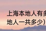 上海本地人有多少（上海本地人和外地人一共多少）