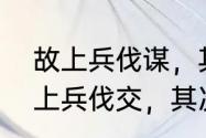 故上兵伐谋，其次伐交伐交的意思（上兵伐交，其次伐谋是什么意思）