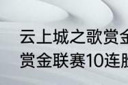 云上城之歌赏金联赛攻略（王者荣耀赏金联赛10连胜攻略）