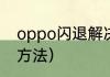 oppo闪退解决方法（oppo闪退解决方法）