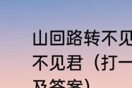 山回路转不见君的整首诗（山回路转不见君（打一古史学家）人名的谜语及答案）