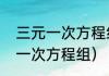 三元一次方程组解法过程格式（三元一次方程组）