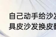 自己动手给沙发换皮不用缝纫（旧家具皮沙发换皮翻新改造方法）