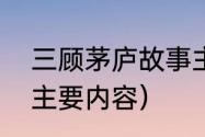 三顾茅庐故事主要内容（三顾茅庐的主要内容）