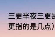 三更半夜三更是几点（三更半夜的三更指的是几点）