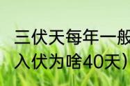 三伏天每年一般一共多少天（2023年入伏为啥40天）