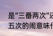 是“三番两次”还是“三番五次”（三番五次的闹意味什么）