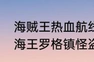 海贼王热血航线罗格镇宝物线索（航海王罗格镇怪盗任务怎么做）