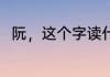 阮，这个字读什么（，是阮公读音）