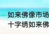 如来佛像市场上真正的价值是多少（十字绣如来佛像可以挂家里吗）