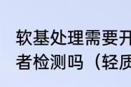 软基处理需要开始做要什么的试验或者检测吗（轻质土是软基处理方式吗）