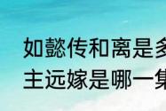 如懿传和离是多少集（如懿传和敬公主远嫁是哪一集）