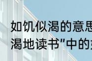 如饥似渴的意思五年级上册（“如饥似渴地读书”中的如饥似渴是什么意思）