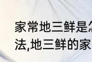 家常地三鲜是怎么做的（地三鲜的做法,地三鲜的家常做法,东北地三鲜）