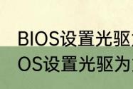 BIOS设置光驱为第一启动项方法（BIOS设置光驱为第一启动项方法）